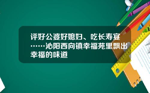 评好公婆好媳妇、吃长寿宴……沁阳西向镇幸福苑里飘出幸福的味道