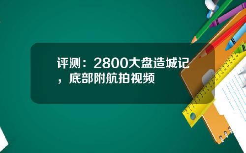 评测：2800大盘造城记，底部附航拍视频