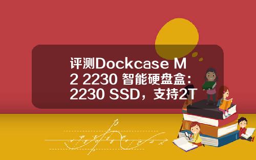 评测Dockcase M2 2230 智能硬盘盒：2230 SSD，支持2TB容量随心装