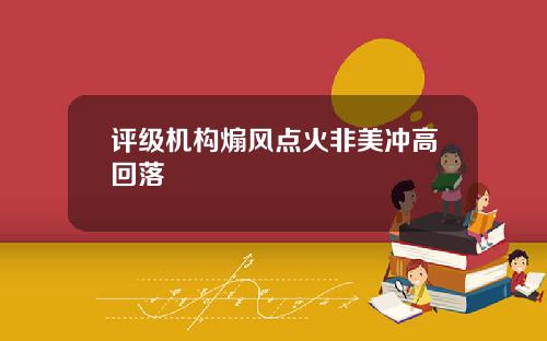 评级机构煽风点火非美冲高回落