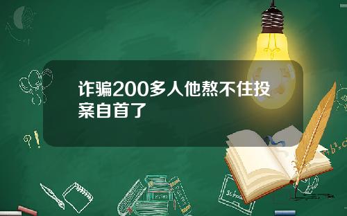 诈骗200多人他熬不住投案自首了