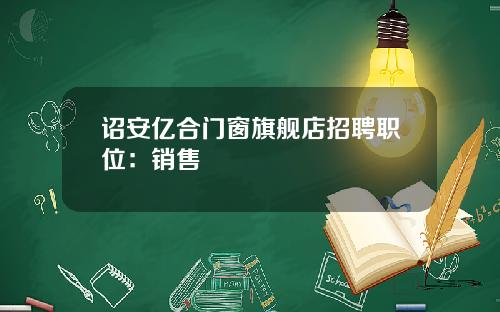 诏安亿合门窗旗舰店招聘职位：销售