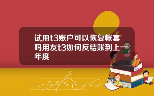 试用t3账户可以恢复帐套吗用友t3如何反结账到上一年度