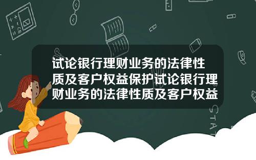 试论银行理财业务的法律性质及客户权益保护试论银行理财业务的法律性质及客户权益保护论文