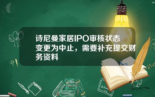 诗尼曼家居IPO审核状态变更为中止，需要补充提交财务资料