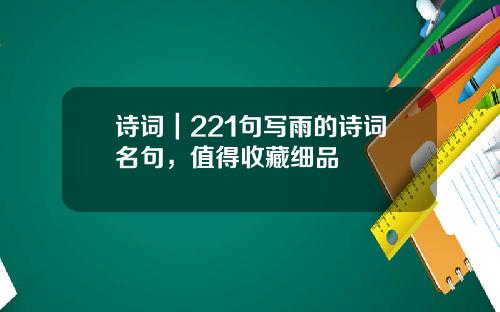 诗词｜221句写雨的诗词名句，值得收藏细品