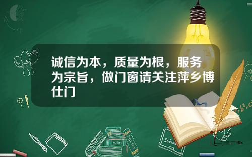 诚信为本，质量为根，服务为宗旨，做门窗请关注萍乡博仕门