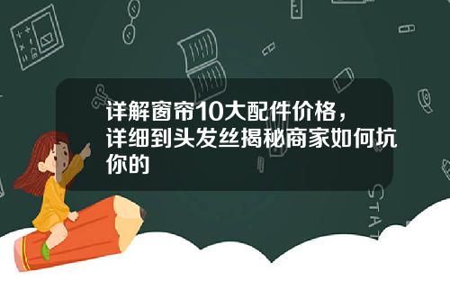 详解窗帘10大配件价格，详细到头发丝揭秘商家如何坑你的