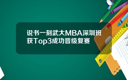 说书一刻武大MBA深圳班获Top3成功晋级复赛