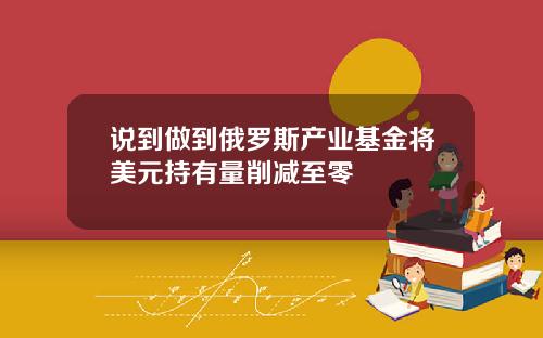 说到做到俄罗斯产业基金将美元持有量削减至零