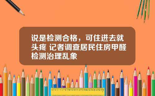 说是检测合格，可住进去就头疼 记者调查居民住房甲醛检测治理乱象