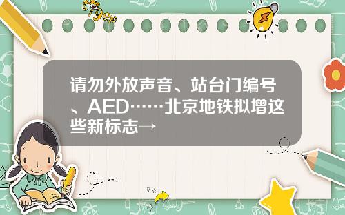 请勿外放声音、站台门编号、AED……北京地铁拟增这些新标志→
