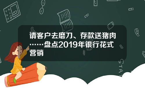请客户去磨刀、存款送猪肉……盘点2019年银行花式营销