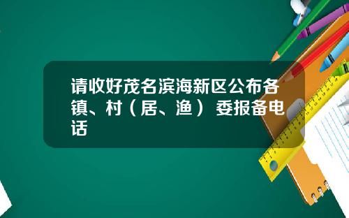 请收好茂名滨海新区公布各镇、村（居、渔） 委报备电话