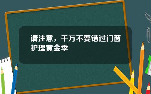 请注意，千万不要错过门窗护理黄金季