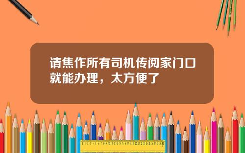 请焦作所有司机传阅家门口就能办理，太方便了