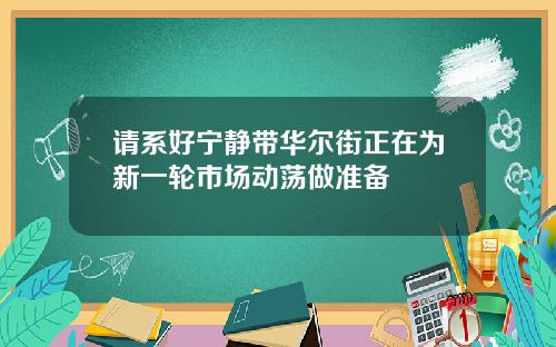 请系好宁静带华尔街正在为新一轮市场动荡做准备