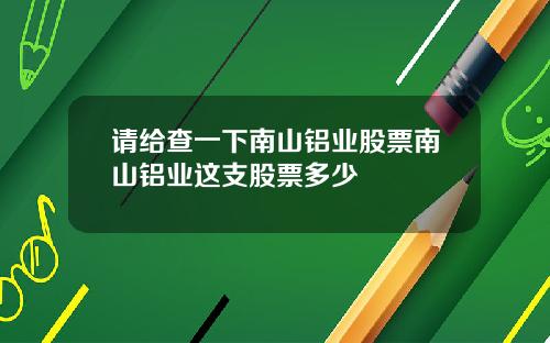 请给查一下南山铝业股票南山铝业这支股票多少