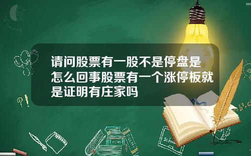 请问股票有一股不是停盘是怎么回事股票有一个涨停板就是证明有庄家吗