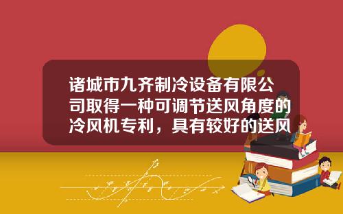 诸城市九齐制冷设备有限公司取得一种可调节送风角度的冷风机专利，具有较好的送风角度调整效果