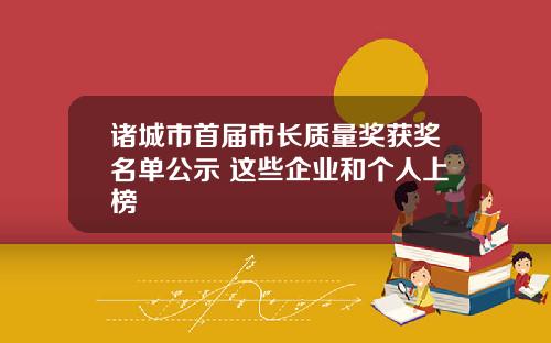 诸城市首届市长质量奖获奖名单公示 这些企业和个人上榜