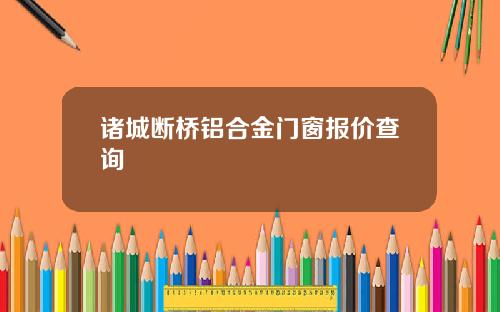 诸城断桥铝合金门窗报价查询