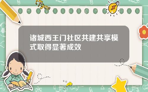 诸城西王门社区共建共享模式取得显著成效