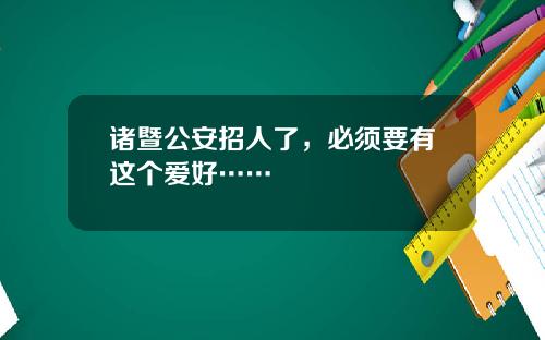 诸暨公安招人了，必须要有这个爱好……