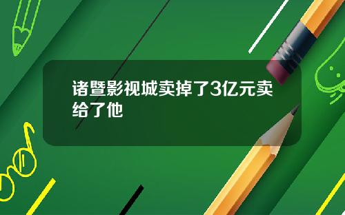 诸暨影视城卖掉了3亿元卖给了他