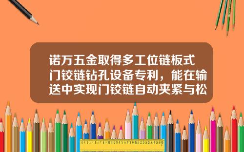 诺万五金取得多工位链板式门铰链钻孔设备专利，能在输送中实现门铰链自动夹紧与松开