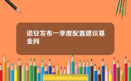 诺安发布一季度配置建议基金网