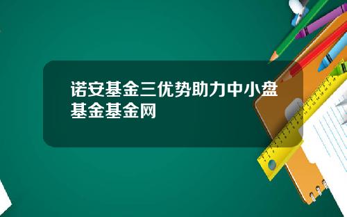 诺安基金三优势助力中小盘基金基金网