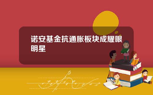 诺安基金抗通胀板块成耀眼明星