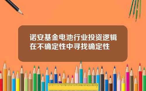 诺安基金电池行业投资逻辑在不确定性中寻找确定性