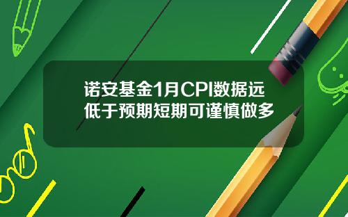 诺安基金1月CPI数据远低于预期短期可谨慎做多
