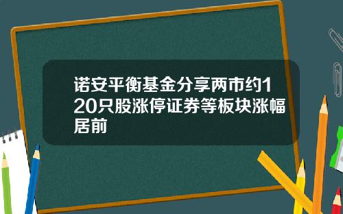 诺安平衡基金分享两市约120只股涨停证券等板块涨幅居前
