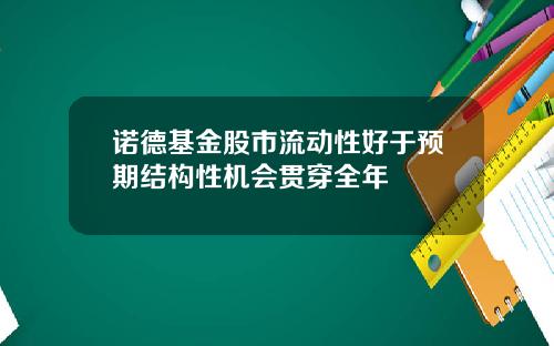 诺德基金股市流动性好于预期结构性机会贯穿全年