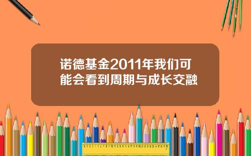 诺德基金2011年我们可能会看到周期与成长交融
