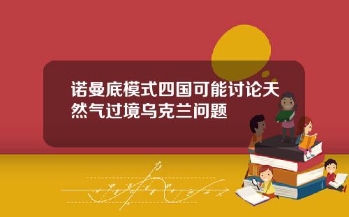诺曼底模式四国可能讨论天然气过境乌克兰问题
