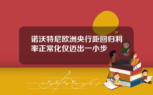 诺沃特尼欧洲央行距回归利率正常化仅迈出一小步
