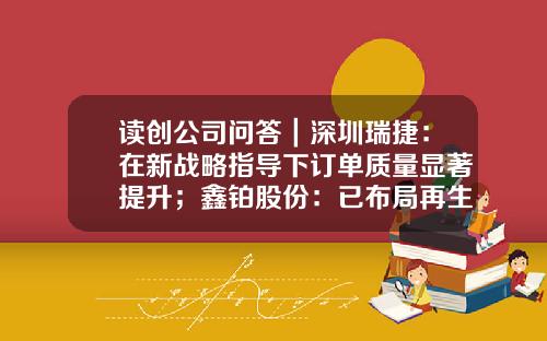 读创公司问答｜深圳瑞捷：在新战略指导下订单质量显著提升；鑫铂股份：已布局再生铝和新能源汽车项目