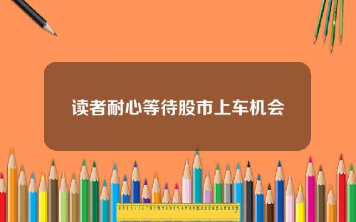 读者耐心等待股市上车机会