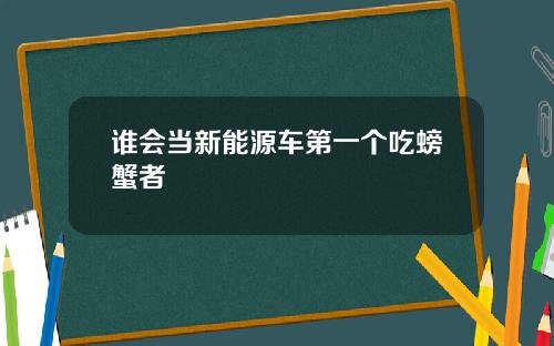 谁会当新能源车第一个吃螃蟹者