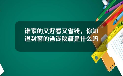 谁家的又好看又省钱，你知道封窗的省钱秘籍是什么吗