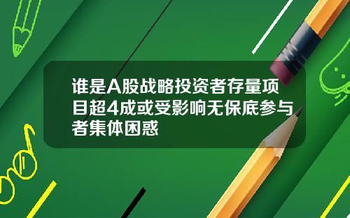 谁是A股战略投资者存量项目超4成或受影响无保底参与者集体困惑