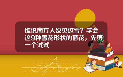 谁说南方人没见过雪？学会这9种雪花形状的窗花，先剪一个试试
