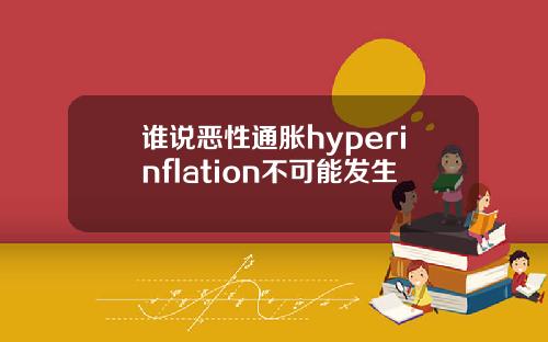 谁说恶性通胀hyperinflation不可能发生