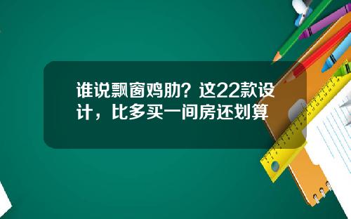 谁说飘窗鸡肋？这22款设计，比多买一间房还划算