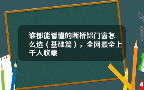 谁都能看懂的断桥铝门窗怎么选（基础篇），全网最全上千人收藏