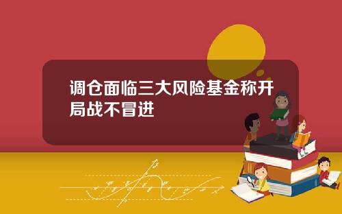 调仓面临三大风险基金称开局战不冒进